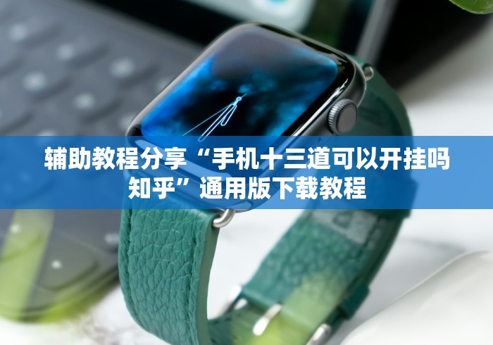 辅助教程分享“手机十三道可以开挂吗知乎”通用版下载教程