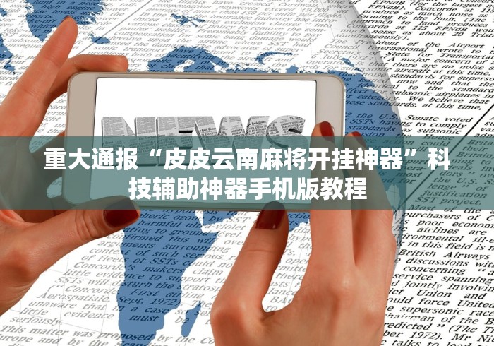 重大通报“皮皮云南麻将开挂神器”科技辅助神器手机版教程