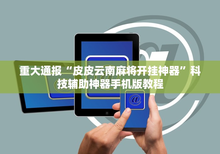 重大通报“皮皮云南麻将开挂神器”科技辅助神器手机版教程