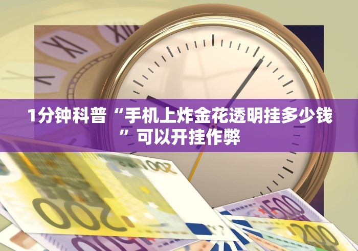 1分钟科普“手机上炸金花透明挂多少钱”可以开挂作弊