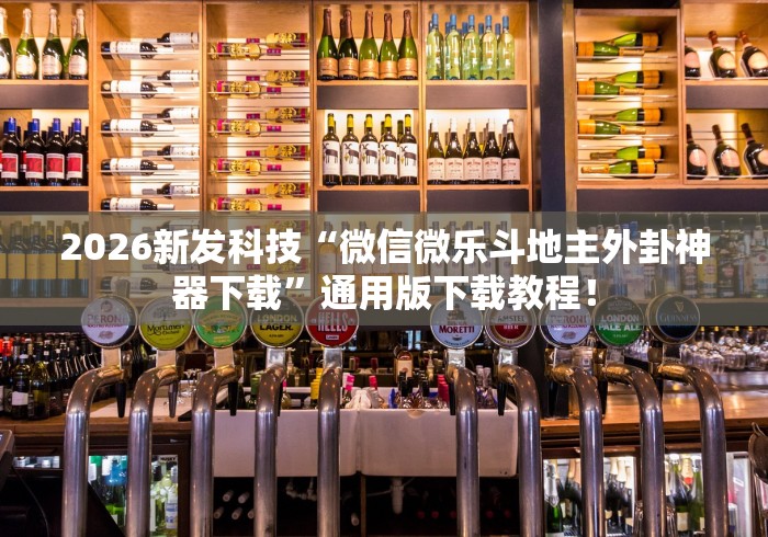 2026新发科技“微信微乐斗地主外卦神器下载”通用版下载教程！