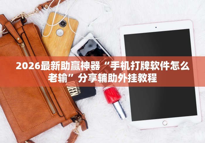 2026最新助赢神器“手机打牌软件怎么老输	”分享辅助外挂教程