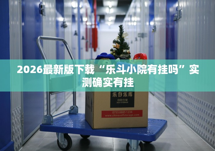 2026最新版下载“乐斗小院有挂吗”实测确实有挂