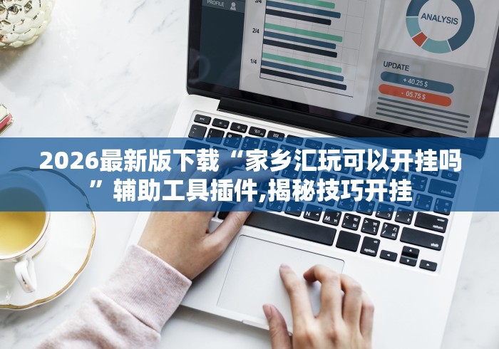 2026最新版下载“家乡汇玩可以开挂吗”辅助工具插件,揭秘技巧开挂