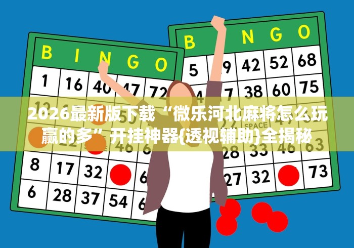 2026最新版下载“微乐河北麻将怎么玩赢的多”开挂神器{透视辅助}全揭秘