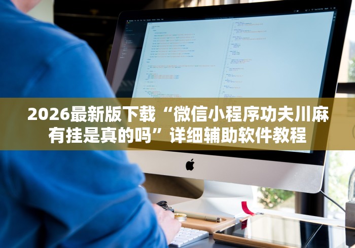 2026最新版下载“微信小程序功夫川麻有挂是真的吗	”详细辅助软件教程