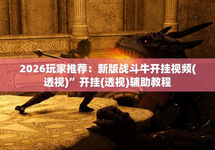 2026玩家推荐：新版战斗牛开挂视频(透视)”开挂(透视)辅助教程