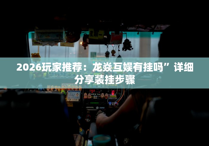 2026玩家推荐：龙焱互娱有挂吗”详细分享装挂步骤