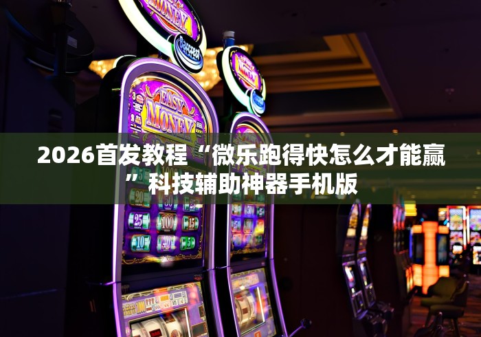2026首发教程“微乐跑得快怎么才能赢”科技辅助神器手机版