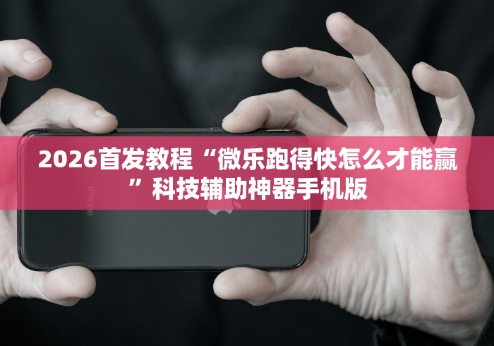 2026首发教程“微乐跑得快怎么才能赢”科技辅助神器手机版