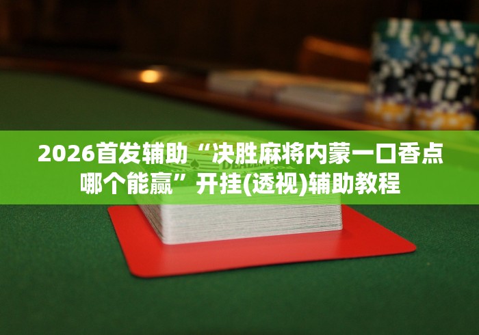 2026首发辅助“决胜麻将内蒙一口香点哪个能赢”开挂(透视)辅助教程
