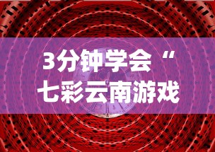 3分钟学会“七彩云南游戏到底有没有挂(透视)”开挂(透视)辅助教程