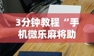 3分钟教程“手机微乐麻将助赢神器”辅助工具插件,揭秘技巧开挂