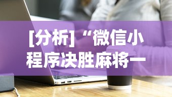 [分析]“微信小程序决胜麻将一直输	”必胜开挂神器
