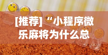 [推荐]“小程序微乐麻将为什么总是输”详细开挂玩法