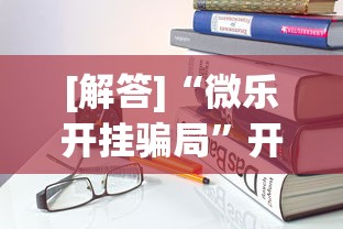 [解答]“微乐开挂骗局”开挂安装教程