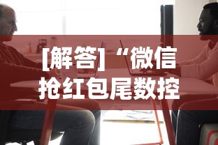 [解答]“微信抢红包尾数控制真有吗”揭秘透视辅助万能挂用法