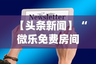 【头条新闻】“微乐免费房间开挂神器	”开挂(透视)辅助