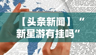 【头条新闻】“新星游有挂吗”科技辅助神器手机