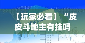 【玩家必看】“皮皮斗地主有挂吗”作弊(透视)透视辅助