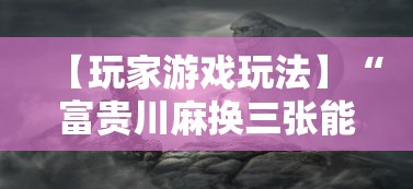 【玩家游戏玩法】“富贵川麻换三张能开挂吗”事实上真的有挂