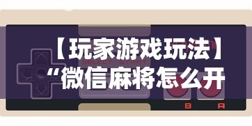 【玩家游戏玩法】“微信麻将怎么开挂是真的吗	”详细辅助教程分享