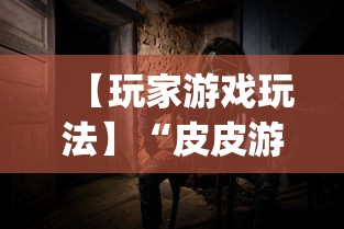 【玩家游戏玩法】“皮皮游戏有挂吗”开挂神器{透视辅助}全揭秘