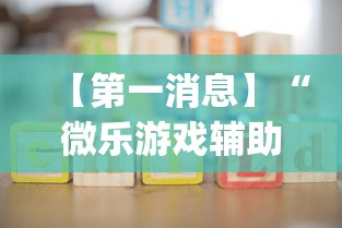 【第一消息】“微乐游戏辅助工具!专业师傅带你一起了解(确实有挂) 【第一消息】“微乐游戏辅助工具!专业师傅带你一起了解(确实有挂)