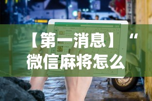 【第一消息】“微信麻将怎么打才能赢”(透视挂)最新辅助详细教程