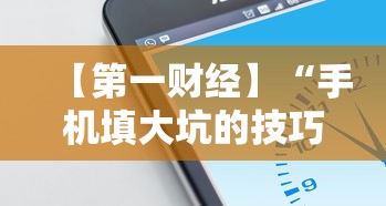 【第一财经】“手机填大坑的技巧口诀”详细开挂玩法