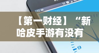 【第一财经】“新哈皮手游有没有挂”科技辅助神器手机版