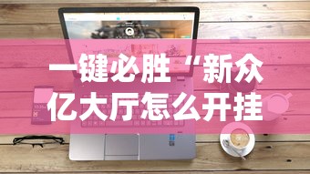 一键必胜“新众亿大厅怎么开挂”科技辅助神器手机版教程