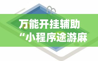 万能开挂辅助“小程序途游麻将绝对有挂”(必备工具)辅助教学