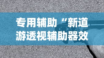 专用辅助“新道游透视辅助器效果如何”(详细透视教程)