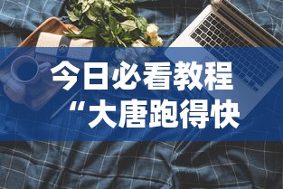 今日必看教程“大唐跑得快技巧”科技辅助神器手机版