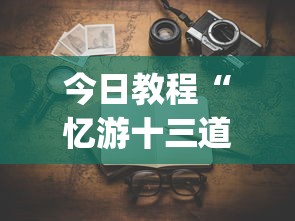 今日教程“忆游十三道有没有挂”(透视)开挂详细教程