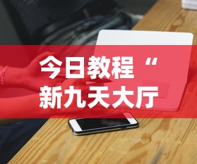 今日教程“新九天大厅可以开挂吗”科技辅助神器手机