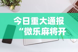 今日重大通报“微乐麻将开挂教程演示	”科技辅助神器手机版