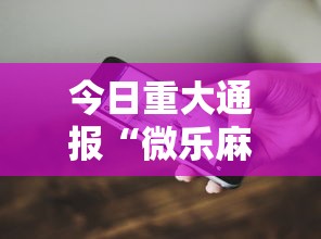 今日重大通报“微乐麻将开挂教程演示”科技辅助神器手机版