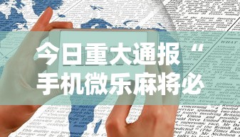 今日重大通报“手机微乐麻将必赢神软件”详细开挂教程