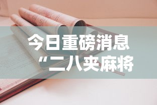 今日重磅消息“二八夹麻将技巧	”详细开挂安装教程
