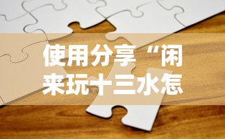 使用分享“闲来玩十三水怎么卡好牌	”开挂方法