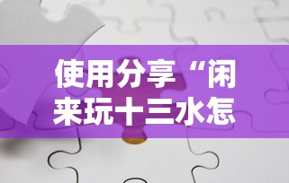 使用分享“闲来玩十三水怎么卡好牌”开挂方法