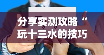 分享实测攻略“玩十三水的技巧”详细分享装挂步骤教程