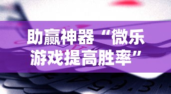助赢神器“微乐游戏提高胜率	”辅助挂下载