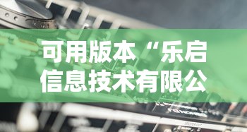 可用版本“乐启信息技术有限公司	”详细辅助透视