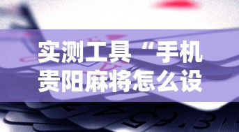 实测工具“手机贵阳麻将怎么设置才能赢”科技辅助神器手机版教程