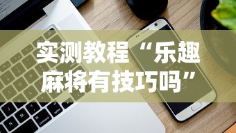 实测教程“乐趣麻将有技巧吗”科技辅助神器手机