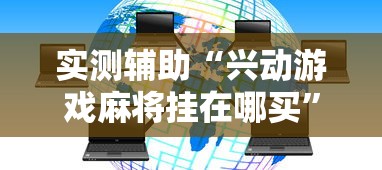 实测辅助“兴动游戏麻将挂在哪买”分享用挂教程