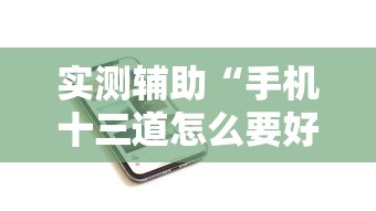 实测辅助“手机十三道怎么要好牌”分享用挂教程